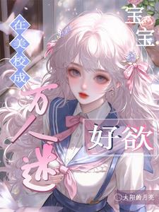 在美校成万人迷，宝宝好欲