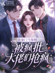 在豪门当保姆，被疯批大佬们抢疯